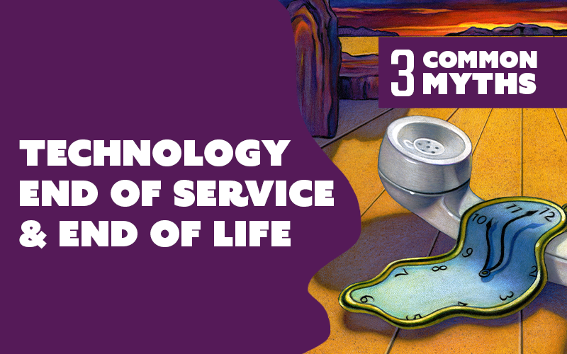 Technology End of Service & End of Life - 3 Common Myths